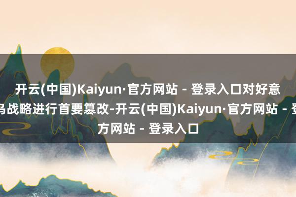 开云(中国)Kaiyun·官方网站 - 登录入口对好意思国对乌战略进行首要篡改-开云(中国)Kaiyun·官方网站 - 登录入口