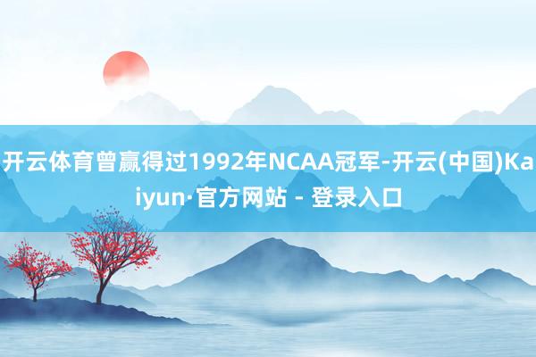 开云体育曾赢得过1992年NCAA冠军-开云(中国)Kaiyun·官方网站 - 登录入口