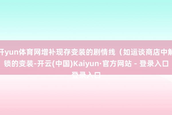开yun体育网增补现存变装的剧情线（如运谈商店中解锁的变装-开云(中国)Kaiyun·官方网站 - 登录入口