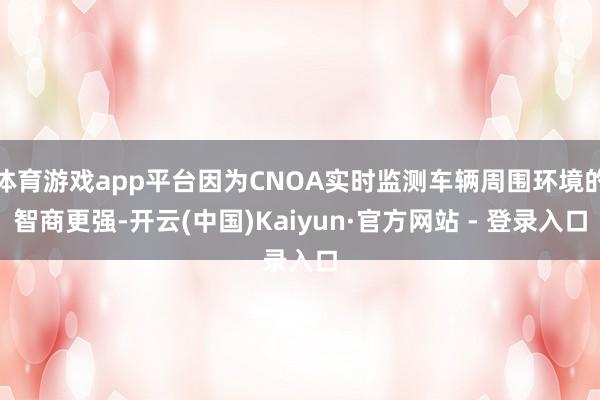 体育游戏app平台因为CNOA实时监测车辆周围环境的智商更强-开云(中国)Kaiyun·官方网站 - 登录入口