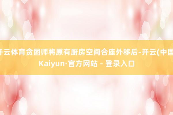 开云体育贪图师将原有厨房空间合座外移后-开云(中国)Kaiyun·官方网站 - 登录入口
