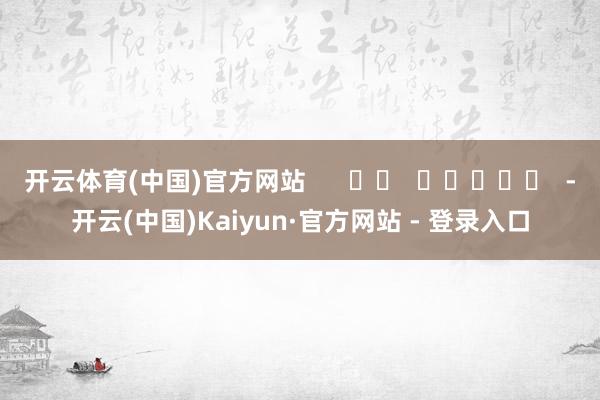 开云体育(中国)官方网站      		  					  -开云(中国)Kaiyun·官方网站 - 登录入口