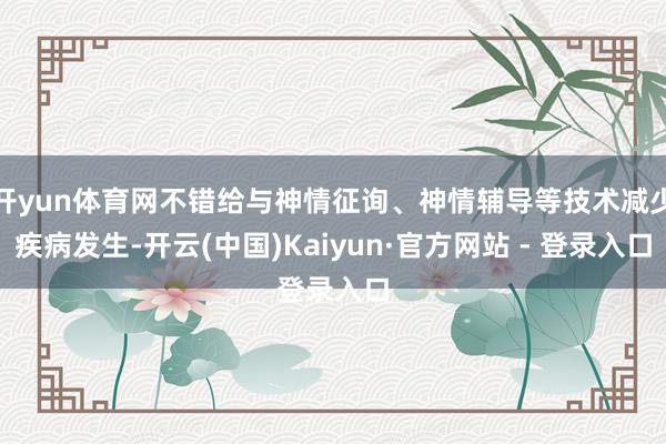 开yun体育网不错给与神情征询、神情辅导等技术减少疾病发生-开云(中国)Kaiyun·官方网站 - 登录入口