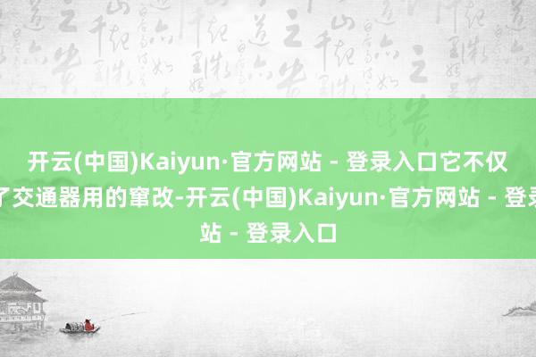 开云(中国)Kaiyun·官方网站 - 登录入口它不仅代表了交通器用的窜改-开云(中国)Kaiyun·官方网站 - 登录入口