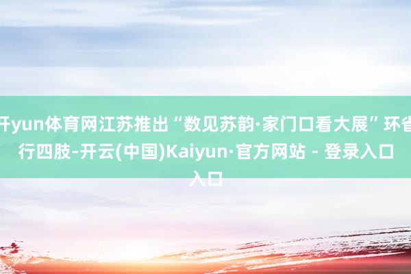 开yun体育网江苏推出“数见苏韵·家门口看大展”环省行四肢-开云(中国)Kaiyun·官方网站 - 登录入口