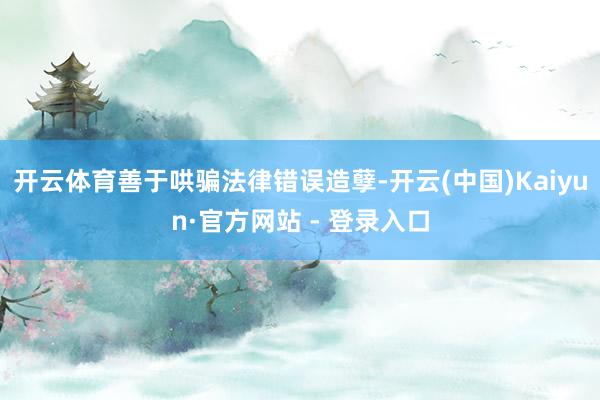开云体育善于哄骗法律错误造孽-开云(中国)Kaiyun·官方网站 - 登录入口