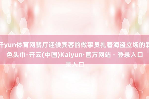 开yun体育网餐厅迎候宾客的做事员扎着海盗立场的彩色头巾-开云(中国)Kaiyun·官方网站 - 登录入口