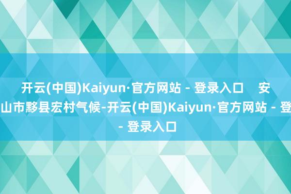 开云(中国)Kaiyun·官方网站 - 登录入口    安徽省黄山市黟县宏村气候-开云(中国)Kaiyun·官方网站 - 登录入口