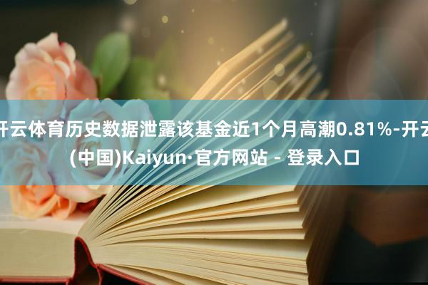 开云体育历史数据泄露该基金近1个月高潮0.81%-开云(中国)Kaiyun·官方网站 - 登录入口