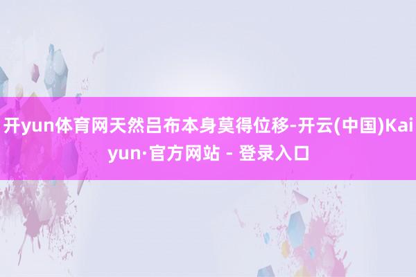 开yun体育网天然吕布本身莫得位移-开云(中国)Kaiyun·官方网站 - 登录入口