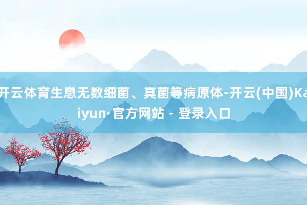 开云体育生息无数细菌、真菌等病原体-开云(中国)Kaiyun·官方网站 - 登录入口