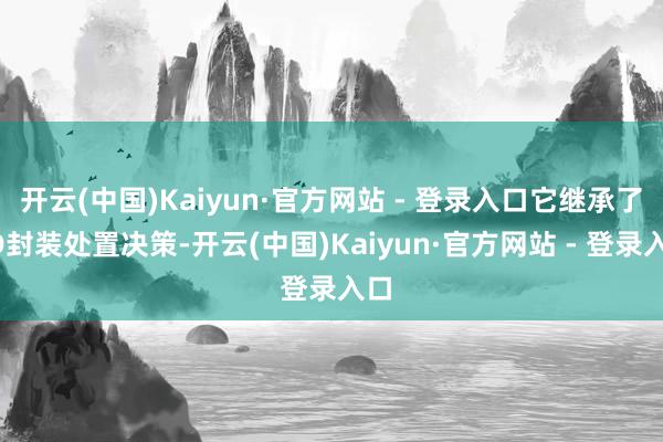 开云(中国)Kaiyun·官方网站 - 登录入口它继承了3D封装处置决策-开云(中国)Kaiyun·官方网站 - 登录入口