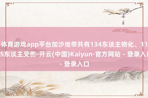 体育游戏app平台加沙地带共有134东谈主物化、1155东谈主受伤-开云(中国)Kaiyun·官方网站 - 登录入口