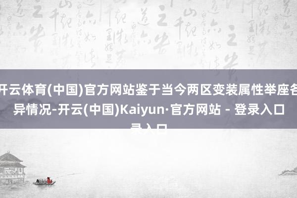 开云体育(中国)官方网站鉴于当今两区变装属性举座各异情况-开云(中国)Kaiyun·官方网站 - 登录入口