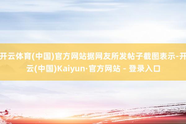 开云体育(中国)官方网站　　据网友所发帖子截图表示-开云(中国)Kaiyun·官方网站 - 登录入口
