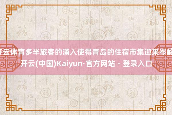 开云体育多半旅客的涌入使得青岛的住宿市集迎来岑岭-开云(中国)Kaiyun·官方网站 - 登录入口