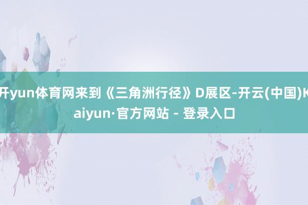 开yun体育网来到《三角洲行径》D展区-开云(中国)Kaiyun·官方网站 - 登录入口