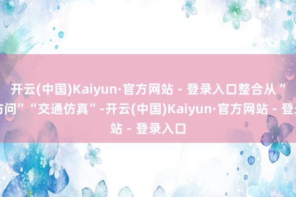 开云(中国)Kaiyun·官方网站 - 登录入口整合从“交通访问”“交通仿真”-开云(中国)Kaiyun·官方网站 - 登录入口
