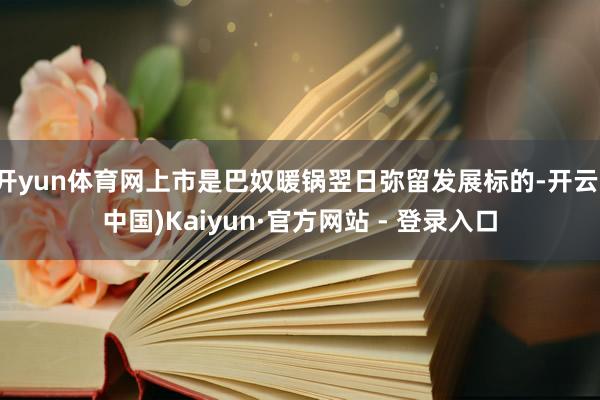开yun体育网上市是巴奴暖锅翌日弥留发展标的-开云(中国)Kaiyun·官方网站 - 登录入口
