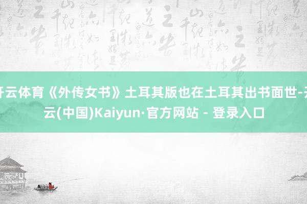 开云体育《外传女书》土耳其版也在土耳其出书面世-开云(中国)Kaiyun·官方网站 - 登录入口