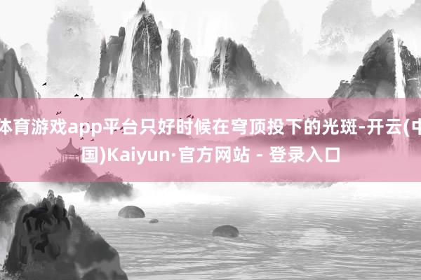 体育游戏app平台只好时候在穹顶投下的光斑-开云(中国)Kaiyun·官方网站 - 登录入口