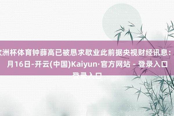 欧洲杯体育钟薛高已被恳求歇业此前据央视财经讯息：7月16日-开云(中国)Kaiyun·官方网站 - 登录入口