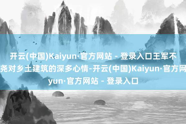 开云(中国)Kaiyun·官方网站 - 登录入口王军不仅禁受了侯继尧对乡土建筑的深多心情-开云(中国)Kaiyun·官方网站 - 登录入口