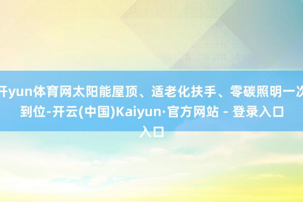开yun体育网太阳能屋顶、适老化扶手、零碳照明一次到位-开云(中国)Kaiyun·官方网站 - 登录入口