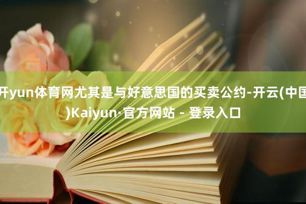 开yun体育网尤其是与好意思国的买卖公约-开云(中国)Kaiyun·官方网站 - 登录入口