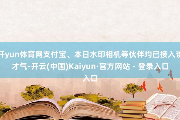 开yun体育网支付宝、本日水印相机等伙伴均已接入该才气-开云(中国)Kaiyun·官方网站 - 登录入口