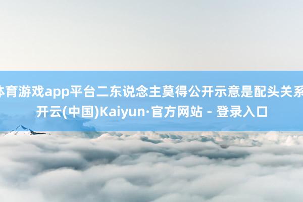 体育游戏app平台二东说念主莫得公开示意是配头关系-开云(中国)Kaiyun·官方网站 - 登录入口
