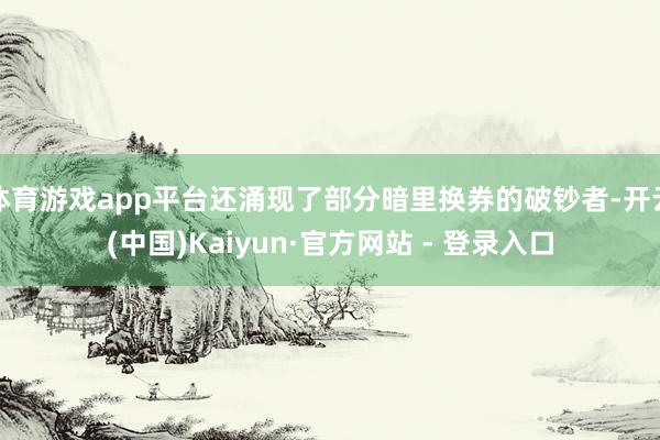体育游戏app平台还涌现了部分暗里换券的破钞者-开云(中国)Kaiyun·官方网站 - 登录入口