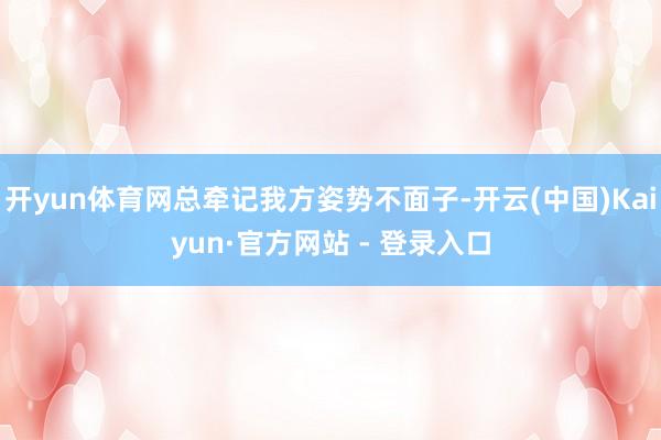 开yun体育网总牵记我方姿势不面子-开云(中国)Kaiyun·官方网站 - 登录入口