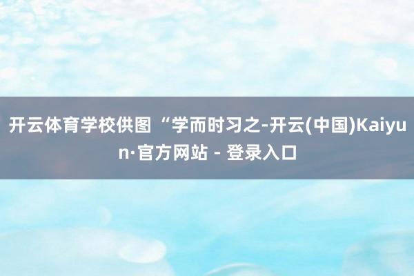 开云体育学校供图 “学而时习之-开云(中国)Kaiyun·官方网站 - 登录入口