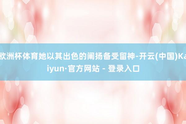 欧洲杯体育她以其出色的阐扬备受留神-开云(中国)Kaiyun·官方网站 - 登录入口