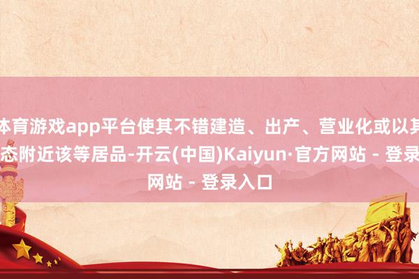 体育游戏app平台使其不错建造、出产、营业化或以其他神态附近该等居品-开云(中国)Kaiyun·官方网站 - 登录入口