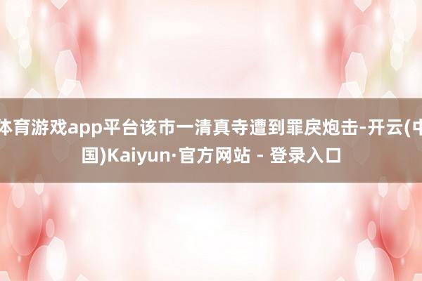 体育游戏app平台该市一清真寺遭到罪戾炮击-开云(中国)Kaiyun·官方网站 - 登录入口