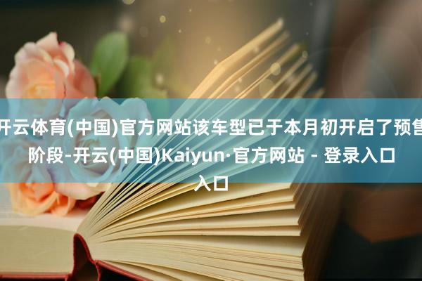 开云体育(中国)官方网站该车型已于本月初开启了预售阶段-开云(中国)Kaiyun·官方网站 - 登录入口