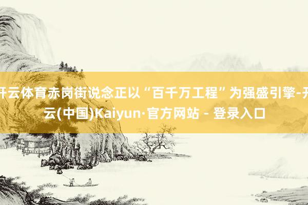 开云体育赤岗街说念正以“百千万工程”为强盛引擎-开云(中国)Kaiyun·官方网站 - 登录入口