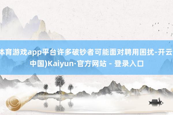 体育游戏app平台许多破钞者可能面对聘用困扰-开云(中国)Kaiyun·官方网站 - 登录入口