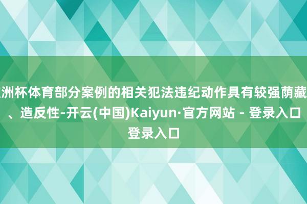 欧洲杯体育部分案例的相关犯法违纪动作具有较强荫藏性、造反性-开云(中国)Kaiyun·官方网站 - 登录入口