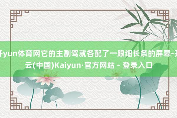 开yun体育网它的主副驾就各配了一跟细长条的屏幕-开云(中国)Kaiyun·官方网站 - 登录入口