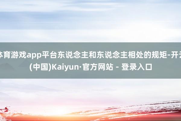 体育游戏app平台东说念主和东说念主相处的规矩-开云(中国)Kaiyun·官方网站 - 登录入口
