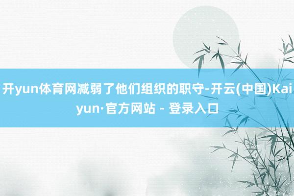 开yun体育网减弱了他们组织的职守-开云(中国)Kaiyun·官方网站 - 登录入口