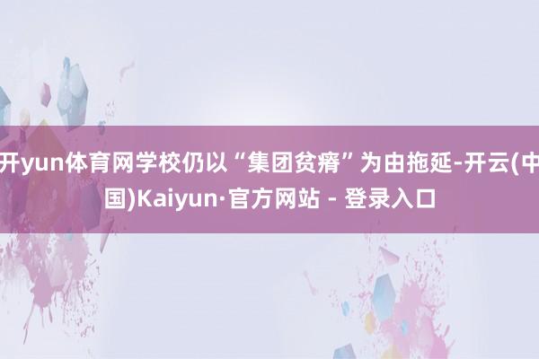 开yun体育网学校仍以“集团贫瘠”为由拖延-开云(中国)Kaiyun·官方网站 - 登录入口