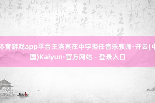 体育游戏app平台王洛宾在中学担任音乐教师-开云(中国)Kaiyun·官方网站 - 登录入口