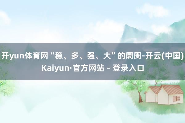 开yun体育网　　“稳、多、强、大”的阛阓-开云(中国)Kaiyun·官方网站 - 登录入口