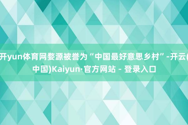 开yun体育网婺源被誉为“中国最好意思乡村”-开云(中国)Kaiyun·官方网站 - 登录入口