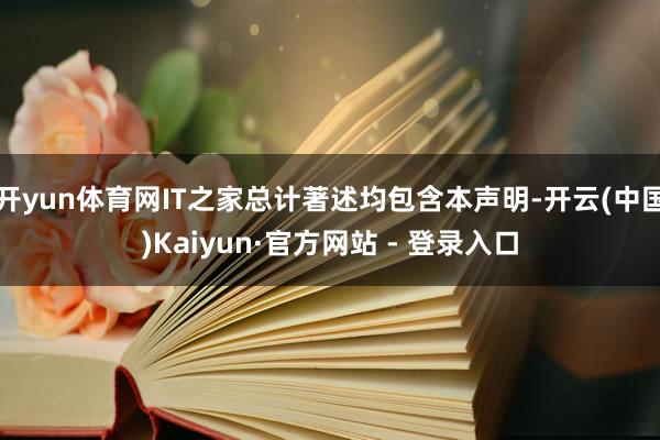 开yun体育网IT之家总计著述均包含本声明-开云(中国)Kaiyun·官方网站 - 登录入口