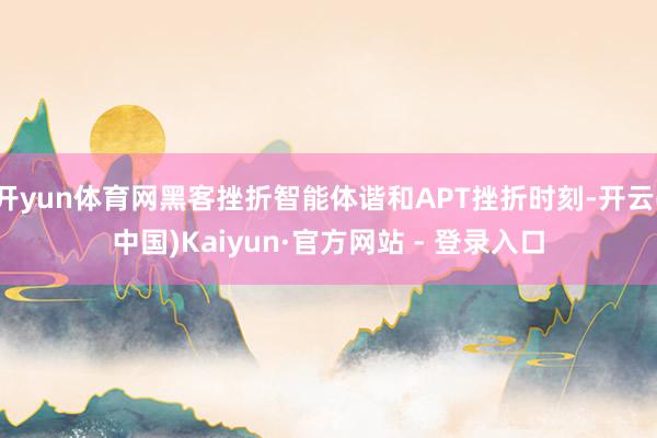 开yun体育网黑客挫折智能体谐和APT挫折时刻-开云(中国)Kaiyun·官方网站 - 登录入口